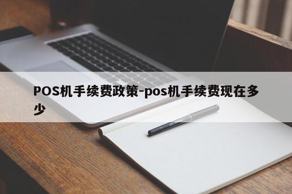 清涧POS机手续费政策-pos机手续费现在多少