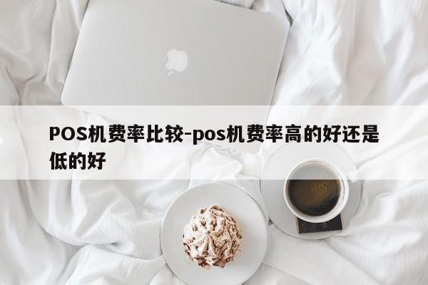 清涧POS机费率比较-pos机费率高的好还是低的好